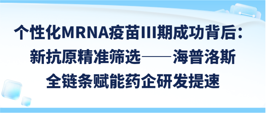 个性化mRNA疫苗III期成功背后：新抗原精准筛选 ——海普洛斯全链条赋能药企研发提速