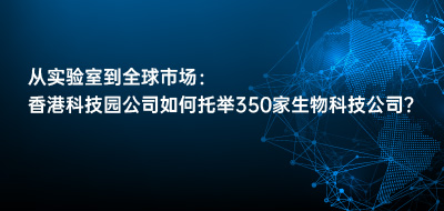 从实验室到全球市场：香港科技园公司如何托举350家生物科技公司？